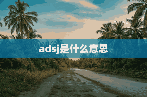 adsj是什么意思(adsj是什么意思啊)